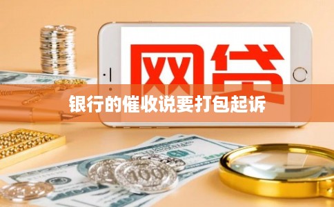 银行的催收说要打包起诉