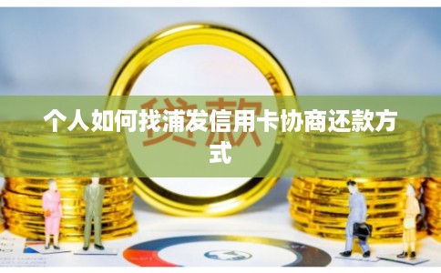 个人如何找浦发信用卡协商还款方式