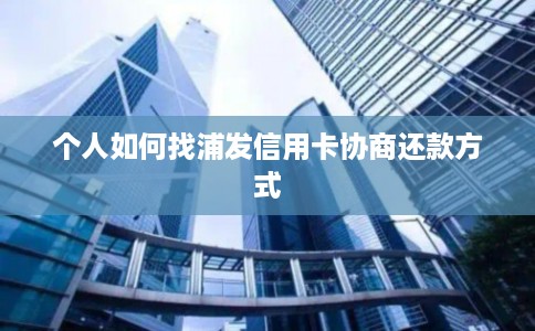 个人如何找浦发信用卡协商还款方式