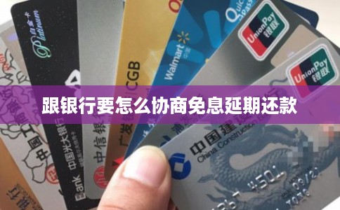 跟银行要怎么协商免息延期还款