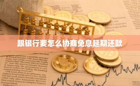 跟银行要怎么协商免息延期还款