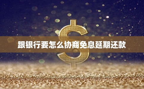 跟银行要怎么协商免息延期还款