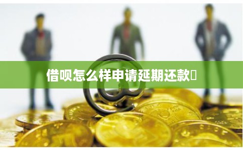 借呗怎么样申请延期还款劵