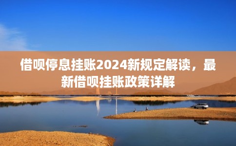 借呗停息挂账2024新规定解读，最新借呗挂账政策详解
