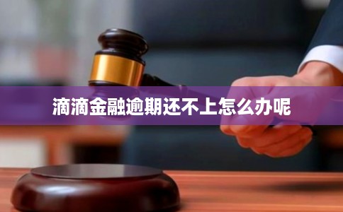 滴滴金融逾期还不上怎么办呢