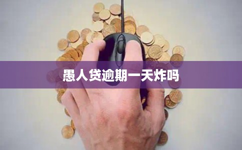 愚人贷逾期一天炸吗