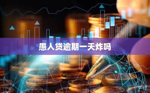 愚人贷逾期一天炸吗