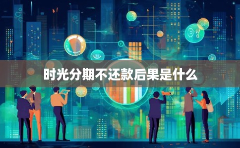 时光分期不还款后果是什么