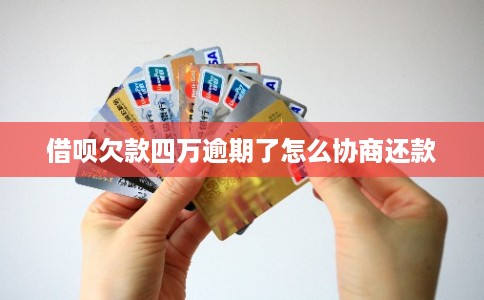 借呗欠款四万逾期了怎么协商还款