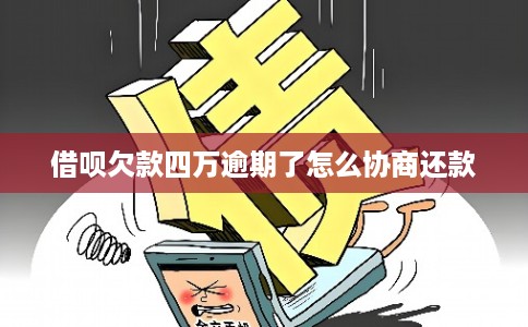 借呗欠款四万逾期了怎么协商还款