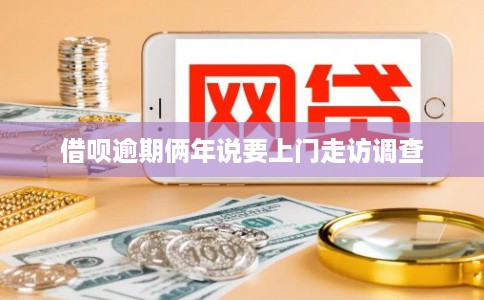 借呗逾期俩年说要上门走访调查