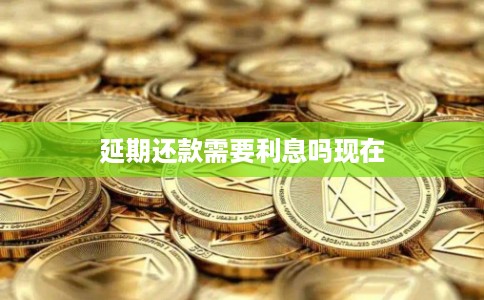 延期还款需要利息吗现在