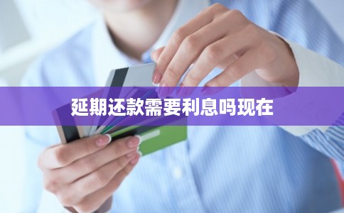 延期还款需要利息吗现在