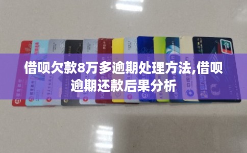 借呗欠款8万多逾期处理方法,借呗逾期还款后果分析