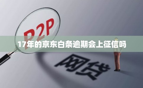 17年的京东白条逾期会上征信吗