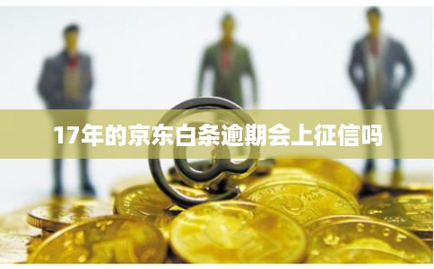 17年的京东白条逾期会上征信吗