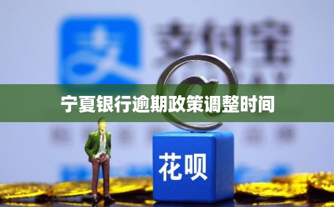 宁夏银行逾期政策调整时间