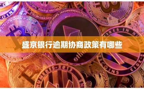 盛京银行逾期协商政策有哪些