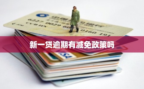 新一贷逾期有减免政策吗