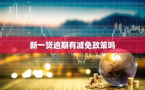 新一贷逾期有减免政策吗
