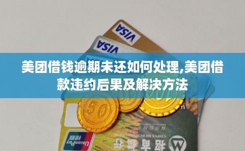 美团借钱逾期未还如何处理,美团借款违约后果及解决方法