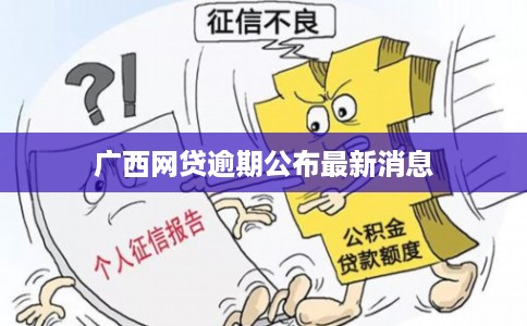 广西网贷逾期公布最新消息