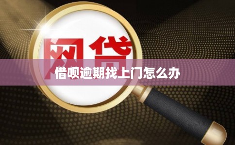 借呗逾期找上门怎么办