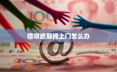 借呗逾期找上门怎么办