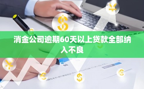 消金公司逾期60天以上贷款全部纳入不良