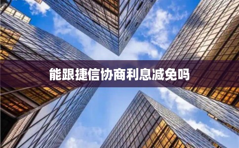 能跟捷信协商利息减免吗