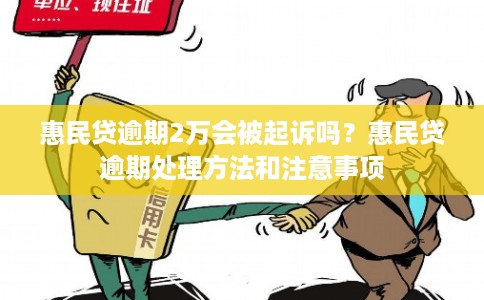 惠民贷逾期2万会被起诉吗？惠民贷逾期处理方法和注意事项