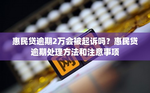 惠民贷逾期2万会被起诉吗？惠民贷逾期处理方法和注意事项