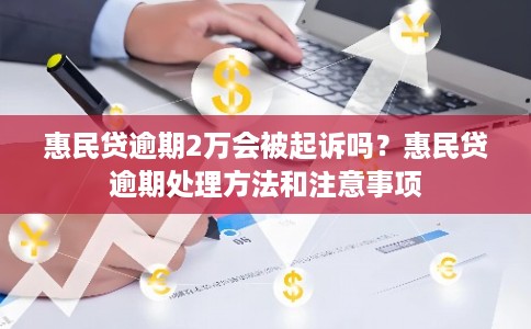 惠民贷逾期2万会被起诉吗？惠民贷逾期处理方法和注意事项