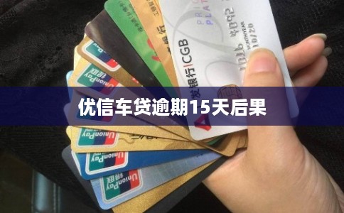 优信车贷逾期15天后果
