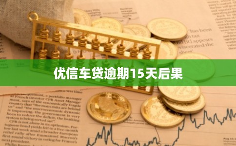 优信车贷逾期15天后果