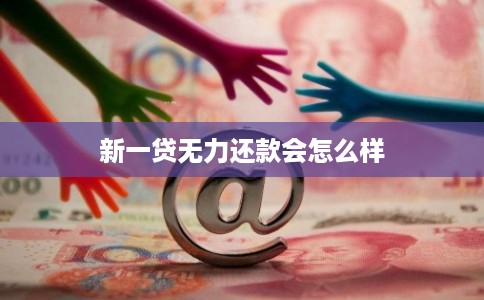 新一贷无力还款会怎么样