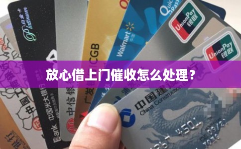放心借上门催收怎么处理？