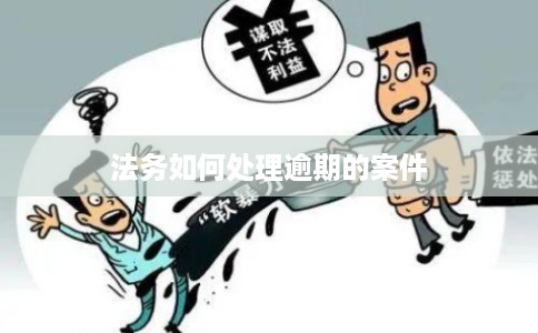 法务如何处理逾期的案件