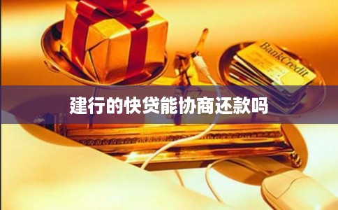建行的快贷能协商还款吗