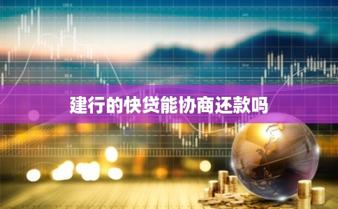 建行的快贷能协商还款吗