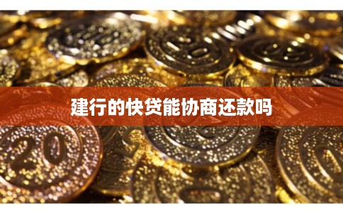 建行的快贷能协商还款吗
