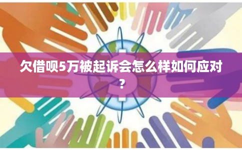 欠借呗5万被起诉会怎么样如何应对？