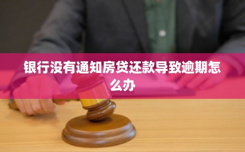 银行没有通知房贷还款导致逾期怎么办
