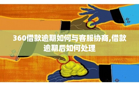 360借款逾期如何与客服协商,借款逾期后如何处理