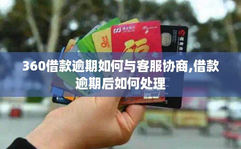 360借款逾期如何与客服协商,借款逾期后如何处理