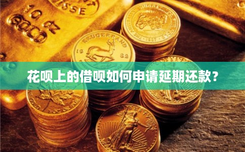 花呗上的借呗如何申请延期还款？