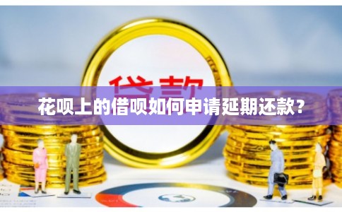 花呗上的借呗如何申请延期还款？