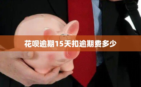 花呗逾期15天扣逾期费多少