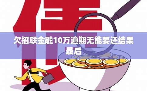 欠招联金融10万逾期无能要还结果最后