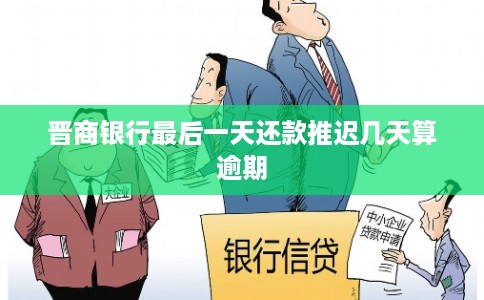晋商银行最后一天还款推迟几天算逾期